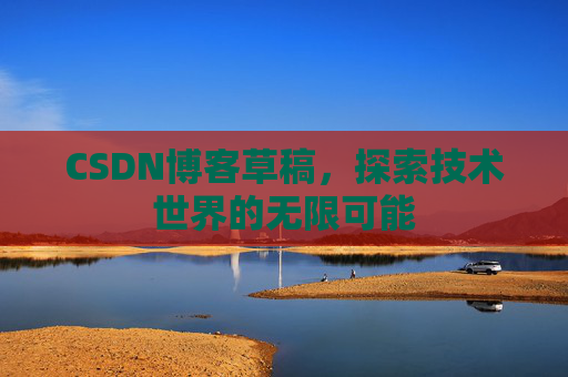 CSDN博客草稿，探索技术世界的无限可能